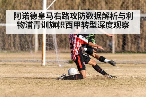 阿诺德皇马右路攻防数据解析与利物浦青训旗帜西甲转型深度观察