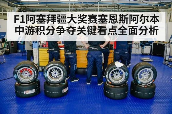 F1阿塞拜疆大奖赛塞恩斯阿尔本中游积分争夺关键看点全面分析（kaiyun）