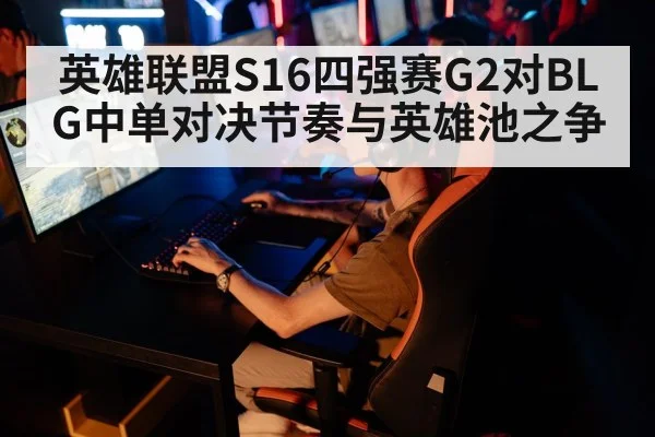 英雄联盟S16四强赛G2对BLG中单对决节奏与英雄池之争（kaiyun）