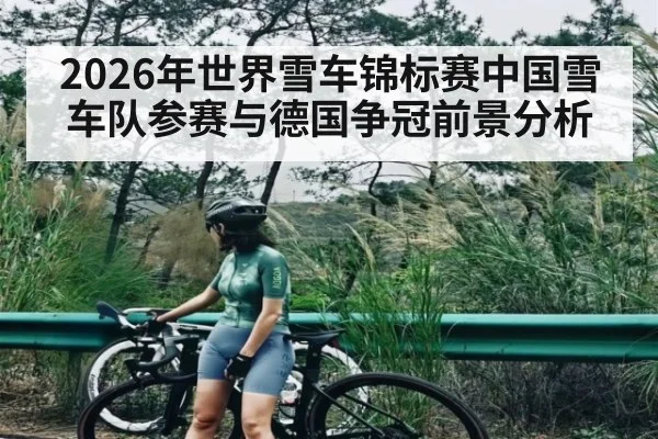 2026年世界雪车锦标赛中国雪车队参赛与德国争冠前景分析（kaiyun）