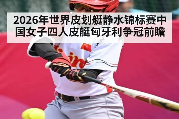 2026年世界皮划艇静水锦标赛中国女子四人皮艇匈牙利争冠前瞻（kaiyun）