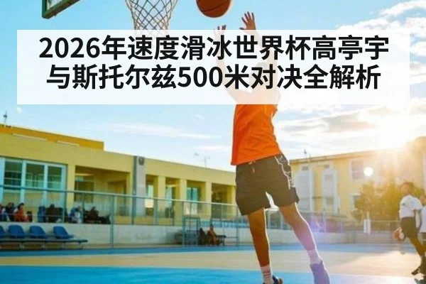 2026年速度滑冰世界杯高亭宇与斯托尔兹500米对决全解析（kaiyun）