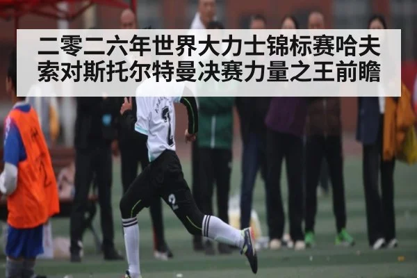二零二六年世界大力士锦标赛哈夫索对斯托尔特曼决赛力量之王前瞻