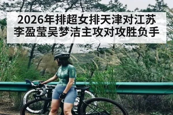 2026年排超女排天津对江苏 李盈莹吴梦洁主攻对攻胜负手（kaiyun）